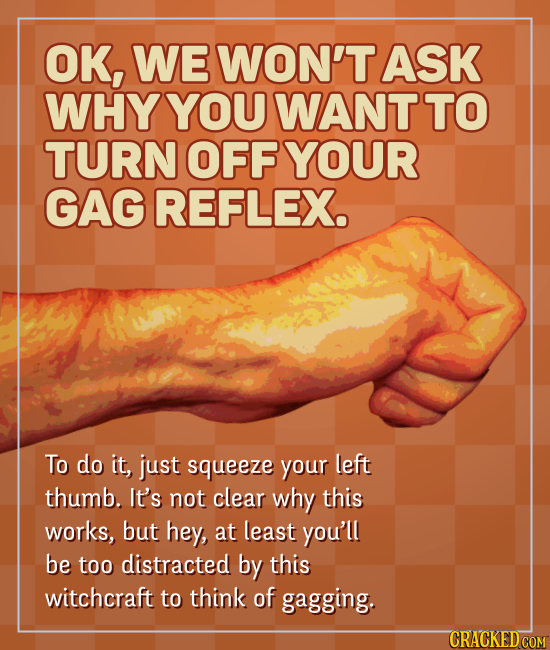 OK, WE WON'T ASK WHY YOU WANT TO TURN OFF YOUR GAG REFLEX. To do it, just squeeze your left thumb. It's not clear why this works, but hey, at least yo