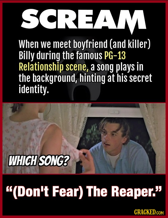 SCREAM When we meet boyfriend (and killer) Billy during the famous PG-13 Relationship scene, a song plays in the background, hinting at his secret ide