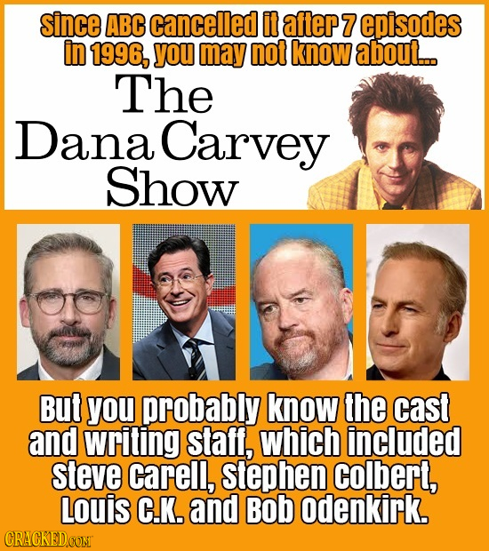 since ABC cancelled it after 7 episodes in 1996, you may not know about.. The Dana Carvey Show But you probably know the cast and writing staff, which
