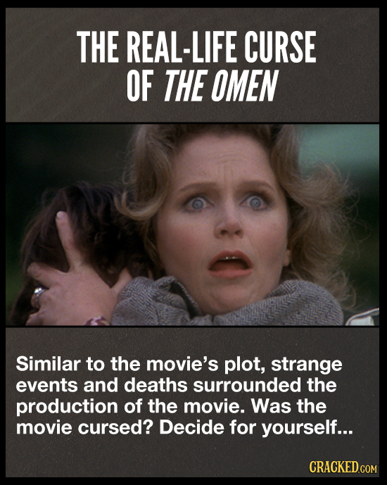 THE REAL-LIFE CURSE OF THE OMEN Similar to the movie's plot, strange events and deaths surrounded the production of the movie. Was the movie cursed? D
