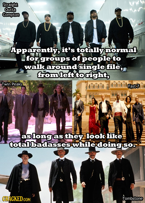 Straight Outta Compton Apparently, it's totally normal for groups of People to walk around single file, from left to right, Twin Peaks Fast7 as long a