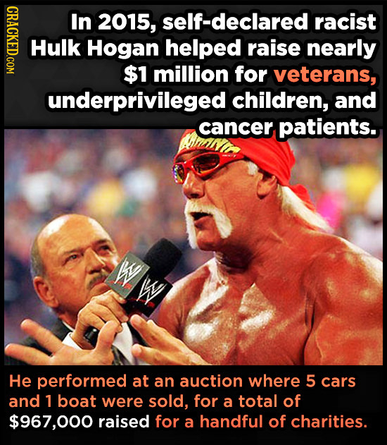 GRAOT In 2015, self-declared racist Hulk Hogan helped raise nearly $1 million for veterans, underprivileged children, and cancer patients. He performe
