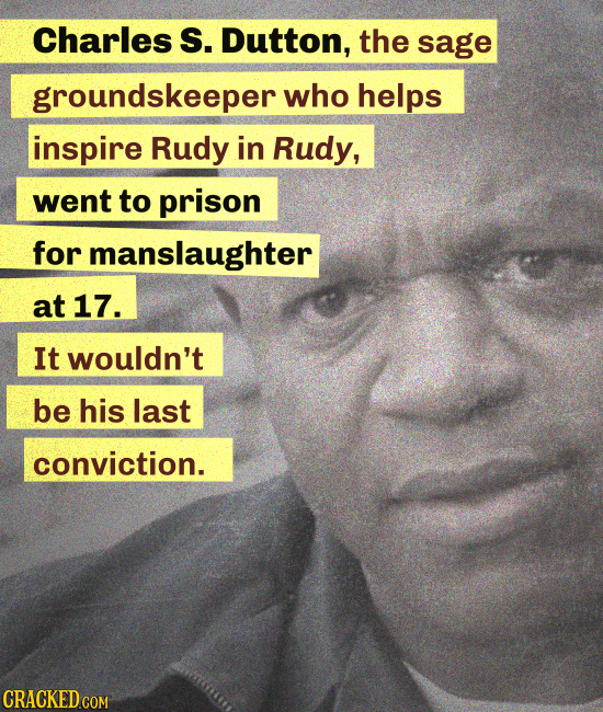 Charles S. Dutton, the sage groundskeeper who helps inspire Rudy in Rudy, went to prison for manslaughter at 17. It wouldn't be his last conviction.