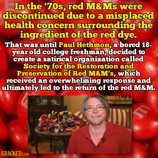 In the '70s, red M&Ms were discontinued due to a misplaced health concern surrounding the ingredient of the red dye. That was until Paul Hethmon, a bo