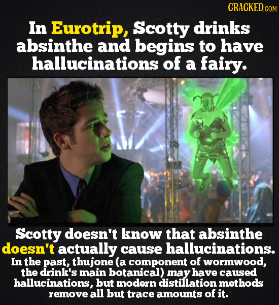 CRACKEDo In Eurotrip, Scotty drinks absinthe and begins to have hallucinations of a fairy. Scotty doesn't know that absinthe doesn't actually cause ha