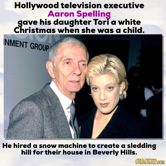 Hollywood television executive Aaron Spelling gave his daughter Tori a white Christmas when she was a child. INMENT GROUP He hired a snow machine to c