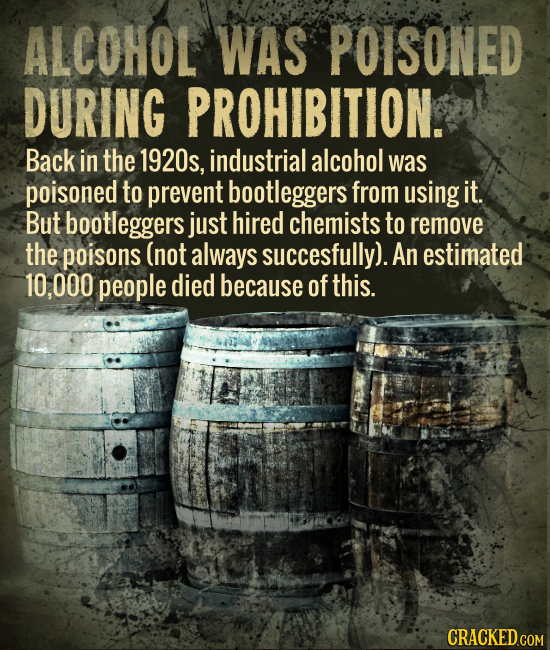 ALCOHOL WAS POISONED DURING PROHIBITION. Back in the 1920s, industrial alcohol was poisoned to prevent bootleggers from using it But bootleggers just