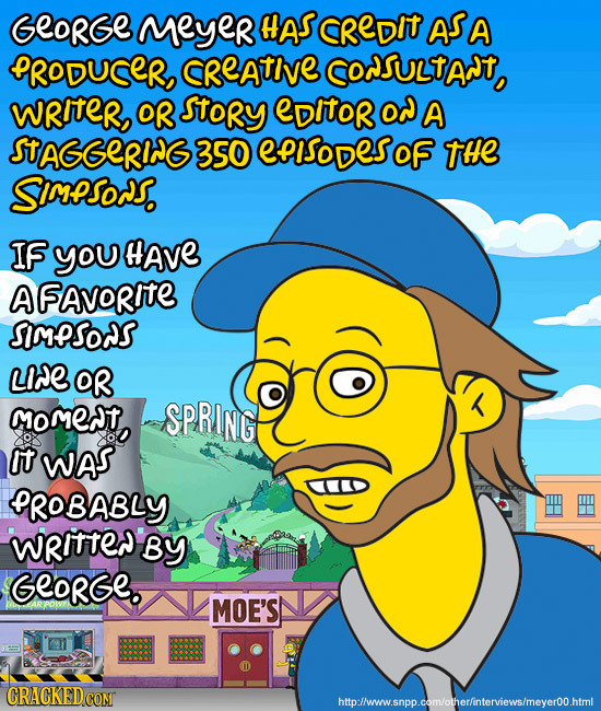 Georse MeyeR HAS CREDIT AS A ORODUSER, CREATIVE codsuLtAat, WRITER, OR story EDITOR od A STAGGERING 350 EPISODESOF THe Simpsos IF you HAvE AFAVORITE s