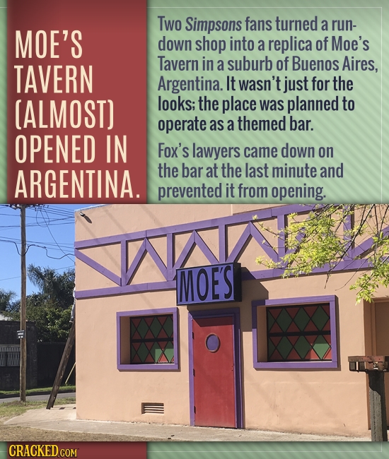 Two Simpsons fans turned a run- MOE'S down shop into a replica of Moe's TAVERN Tavern in a suburb of Buenos Aires, Argentina. It wasn't just for the [