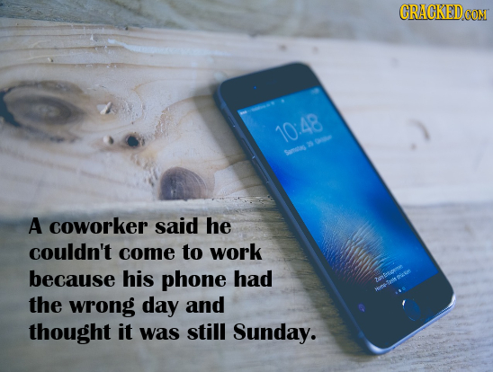 CRACKEDCON 10:48 ie Samei s A coworker said he couldn't come to work because his phone had 2ufesernen a acett e the wrong day and thought it was still