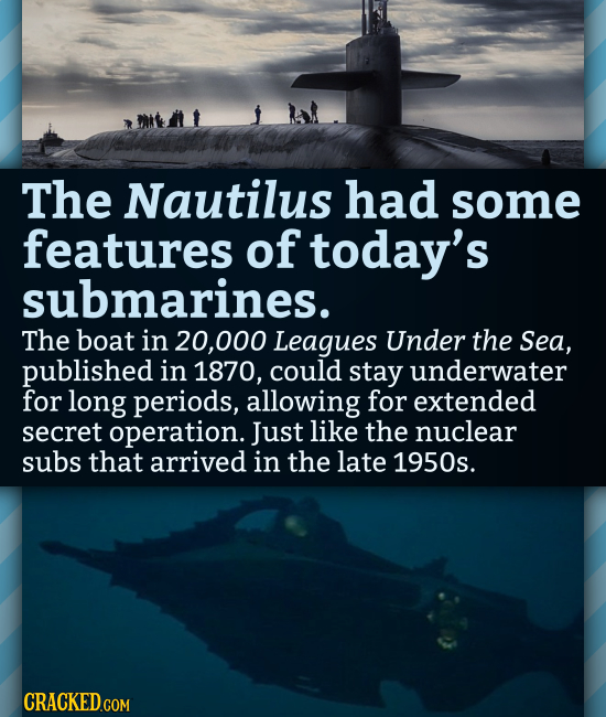 The Nautilus had some features of today's submarines. The boat in 000 Leagues Under the Sea, published in 1870, could stay underwater for long periods