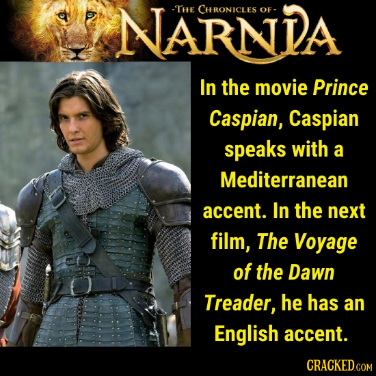 NARNDA -THE CHRONICLES OF- In the movie Prince Caspian, Caspian speaks with a Mediterranean accent. In the next film, The Voyage of the Dawn Treader,