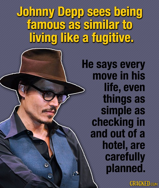 Johnny Depp sees being famous as similar to living like a fugitive. He says every move in his life, even things as simple as checking in and out of a 