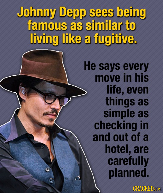 Johnny Depp sees being famous as similar to living like a fugitive. He says every move in his life, even things as simple as checking in and out of a