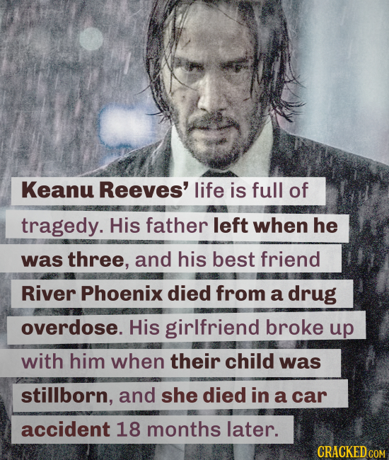 Keanu Reeves' life is full of tragedy. His father left when he was three, and his best friend River Phoenix died from a drug overdose. His girlfriend