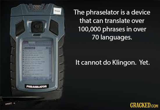 The phraselator is a device that can translate over 100,000 phrases in over 70 languages. It cannot do Klingon. Yet. PAITASALATOR