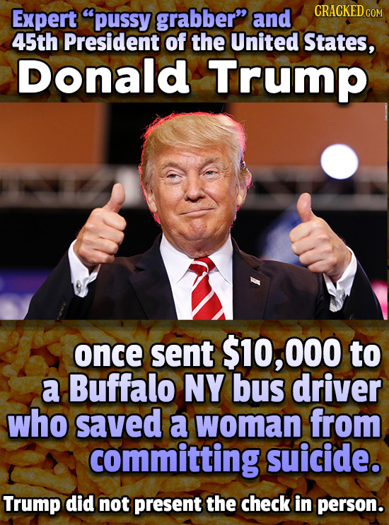 Expert pussy grabber and CRACKEDCO COM 45th President of the United States, Donald Trump once sent $10, 000 to a Buffalo NY bus driver who saved a w