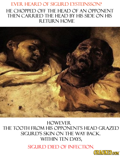EVER HEARD OF SIGURD EYSTEINSSON? HE CHOPPED OFF THE HEAD OF AN OPPONENT THEN CARRIED THE HEAD BY HIS SIDE ON HIS RETURN HOME HOWEVER THE TOOTH FROM H