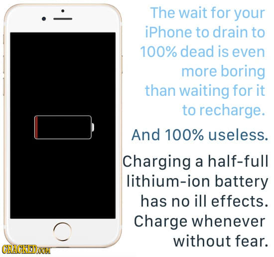 The wait for your iPhone to drain to 100% dead is even more boring than waiting for it to recharge. And 100% useless. Charging a half-full lithium-ion