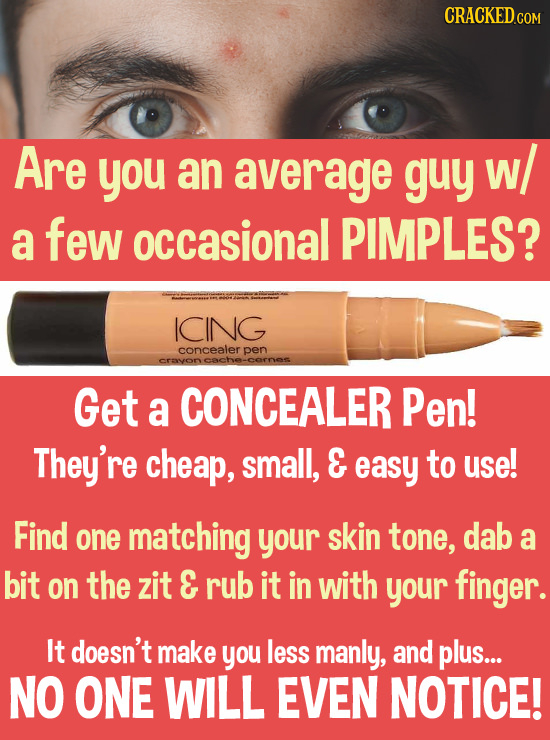 CRACKED.COM Are you an average guy w/ a few occasional PIMPLES? ICING concealer pen crayon Get a CONCEALER Pen! They're cheap, small, & easy to use! F