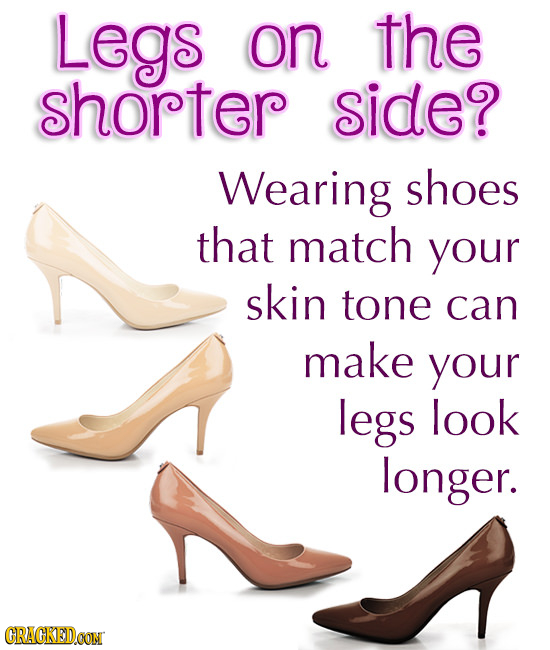 Legs on the shorter side? Wearing shoes that match your skin tone can make your legs look longer. CRACKEDCON