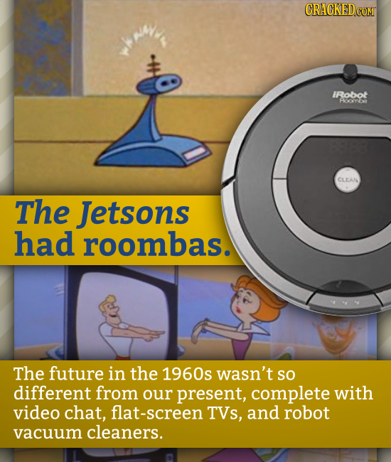 IRobot Hocrna CLEAN The Jetsons had roombas. The future in the 1960s wasn't so different from our present, complete with video chat, flat-screen TVs,
