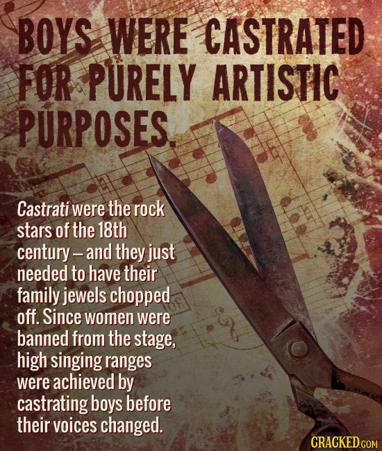 BOYS WERE CASTRATED FOR PURELY ARTISTIC PURPOSES. Castrati were the rock stars of the 18th century-and they just needed to have their family jewels ch