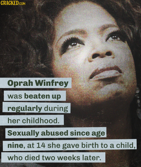 CRACKEDG COM Oprah Winfrey was beaten up regularly during her childhood. Sexually abused since age nine, at 14 she gave birth to a child, who died two