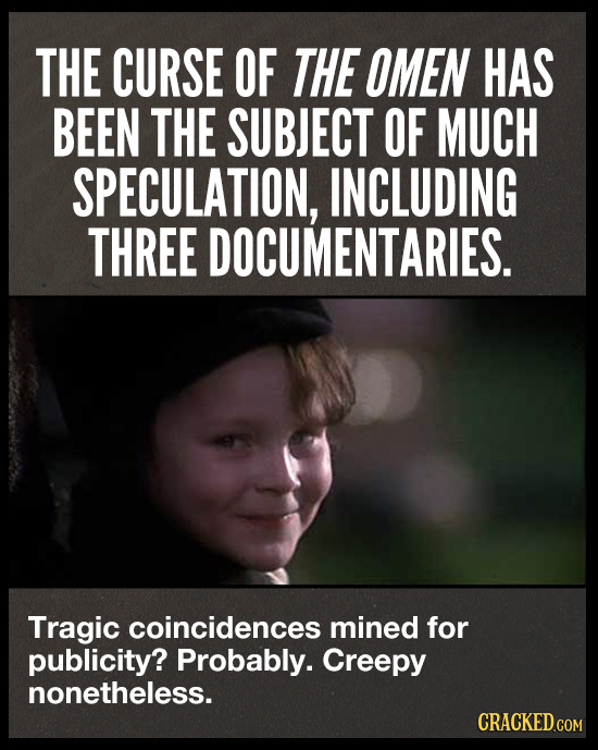 THE CURSE OF THE OMEN HAS BEEN THE SUBJECT OF MUCH SPECULATION, INCLUDING THREE DOCUMENTARIES. Tragic coincidences mined for publicity? Probably. Cree