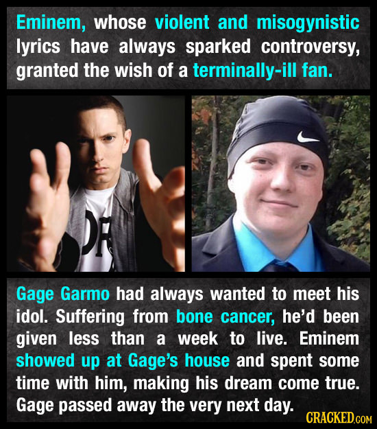 Eminem, whose violent and misogynistic lyrics have always sparked controversy, granted the wish of a terminally-ill fan. Gage Garmo had always wanted