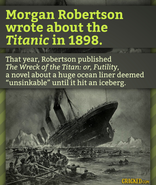 Morgan Robertson wrote about the Titanic in 1898. That year, Robertson published The Wreck of the Titan: or, Futility, a novel about a huge ocean line