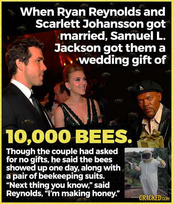 When Ryan Reynolds and Scarlett Johansson got married, Samuel L. Jackson got them a wedding gift of 10,000 BEES. Though the couple had asked for no gi