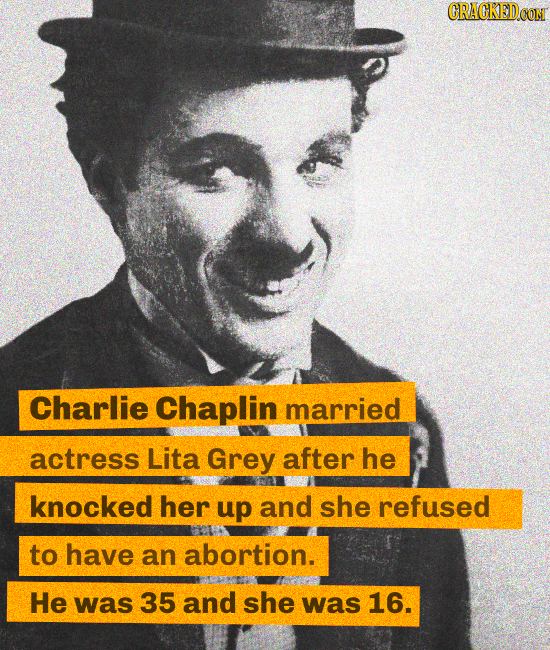 CRACKEDCON Charlie Chaplin married actress Lita Grey after he knocked her up and she refused to have an abortion. He was 35 and she was 16.