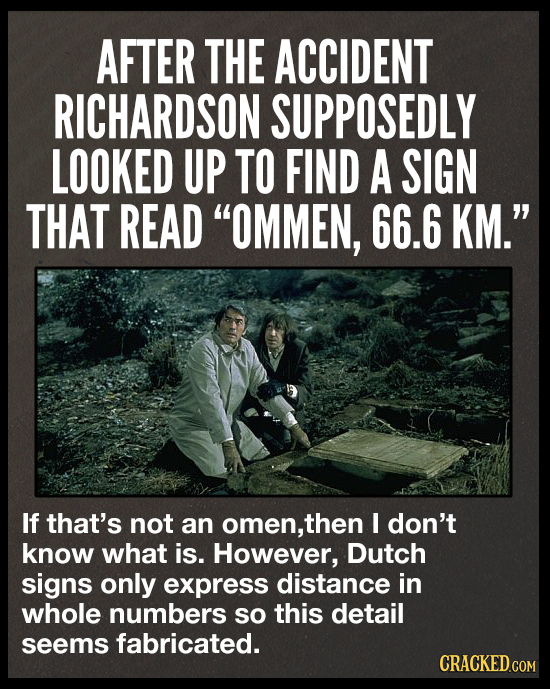 AFTER THE ACCIDENT RICHARDSON SUPPOSEDLY LOOKED UP TO FIND A SIGN THAT READ OMMEN, 66.6 KM. If that's not an omen, then I don't know what is. Howeve