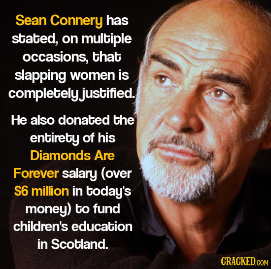 Sean Connery has stated, on multiple occasions, that slapping women is completely. justified. He also donated the entirety of his oo Diamonds Are Fore