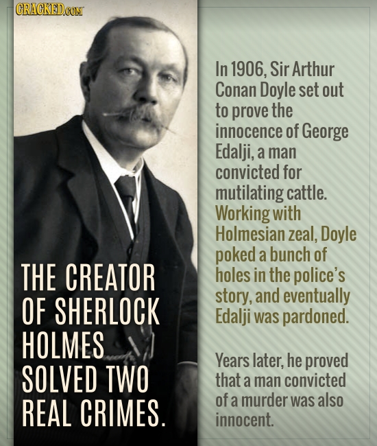 In 1906, Sir Arthur Conan Doyle set out to prove the innocence of George Edalji, a man convicted for mutilating cattle. Working with Holmesian zeal, D