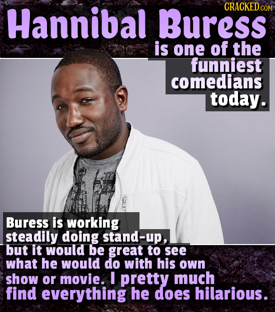 Hannibal Buress CRACKEDco is one of the funniest comedians today. Buress is working steadily doing stand-up, but it would be great to see what he woul