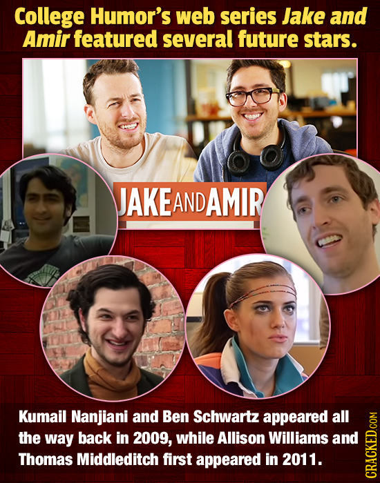 College Humor's web series Jake and Amir featured several future stars. JAKE AND AMIR Kumail Nanjiani and Ben Schwartz appeared all the way back in 20