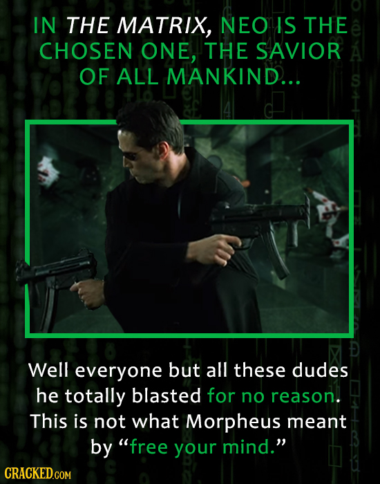 IN THE MATRIX, NEO IS THE CHOSEN ONE, THE SAVIOR OF ALL MANKIND... Well everyone but all these dudes he totally blasted for no reason. This is not wha