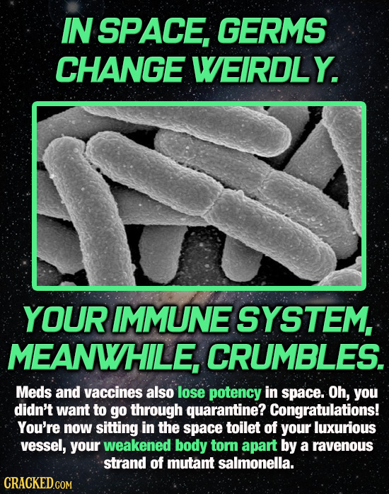 IN SPACE, GERMS CHANGE WEIRDLY. YOUR IMMUNE SYSTEM, MEANWHILE, CRUMBLES. Meds and vaccines also lose potency in space. Oh, you didn't want to go throu