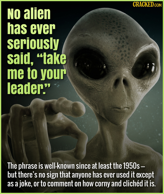 No alien has ever seriously said, take me to your leader. The phrase is well-known since at least the 1950s- but there's no sign that an