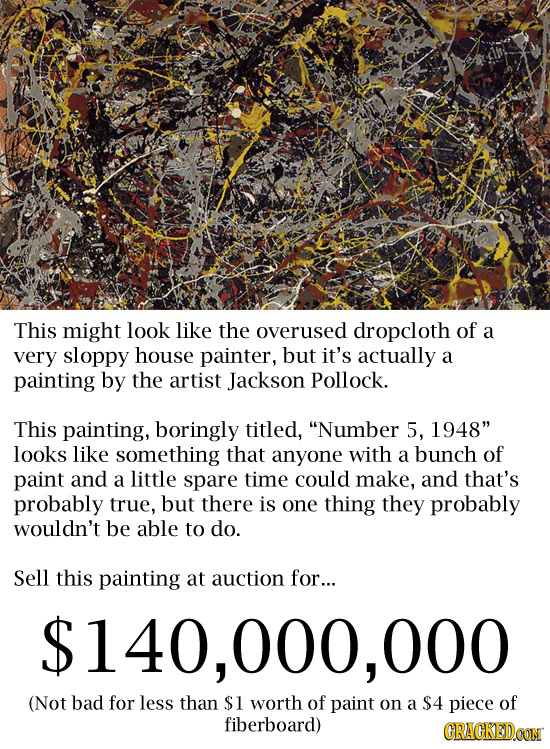 This might look like the overused dropcloth of a very sloppy house painter, but it's actually a painting by the artist Jackson Pollock. This painting,