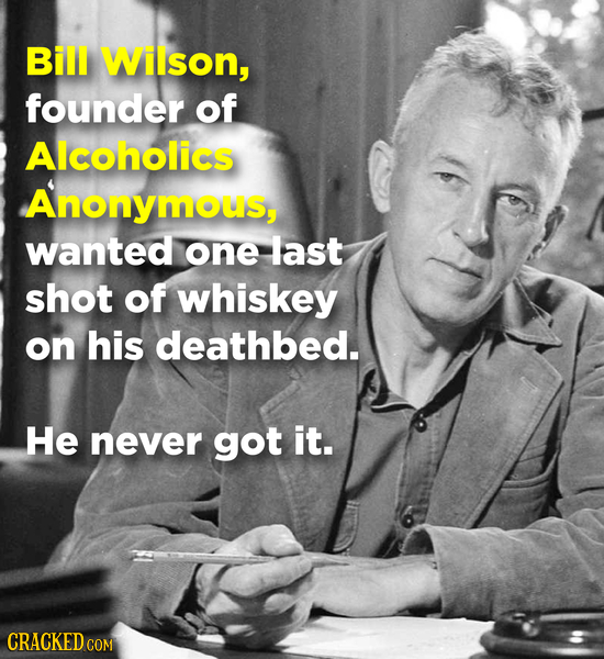 Bill Wilson, founder of Alcoholics Anonymous, wanted one last shot of whiskey on his deathbed. He never got it. CRACKEDC