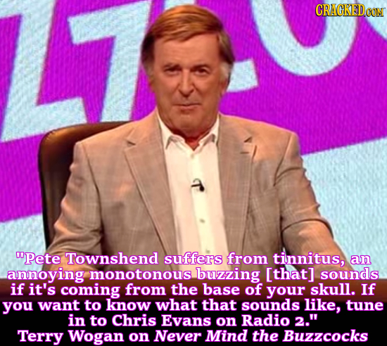 UPete Townshend suffers from tinnitus, an annoying monotonous buzzing sounds if it's coming from the base of your skull. If you want to know wh
