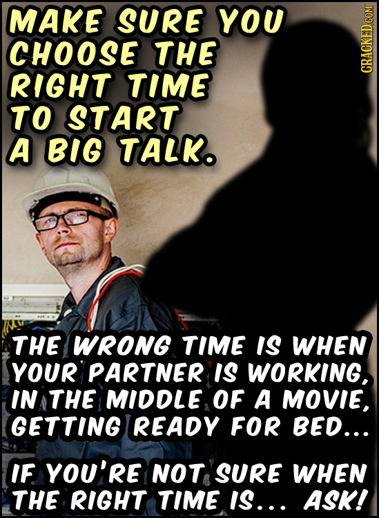 MAKE SURE YOU CHOOSE THE RIGHT TIME CRACKED COM TO START A BIG TALKO THE WRONG TIME IS WHEN YOUR PARTNER IS WORKING, IN THE MIDDLE OF A MOVIE, GETTING