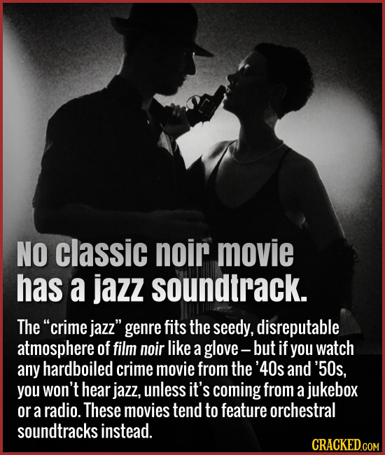 No classic noir movie has a jazz soundtrack. The crime jazz genre fits the seedy, disreputable atmosphere of film noir like a glove- but If you watc