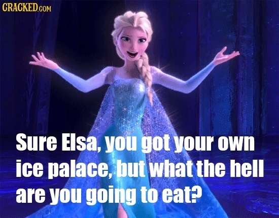 CRACKEDCom Sure Elsa, you got your own ice palace, but what the hell are you going to eat?