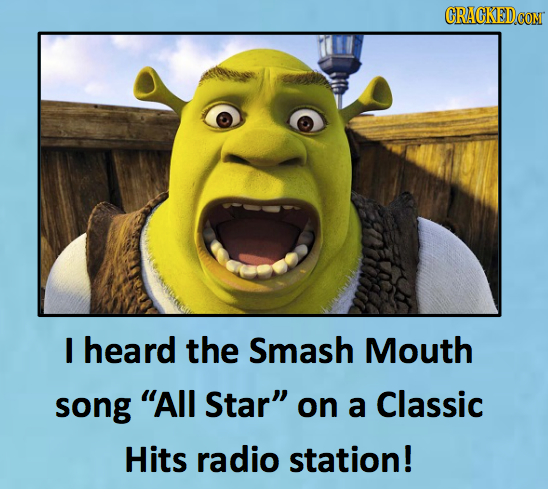 I heard the Smash Mouth song All Star on a Classic Hits radio station! 