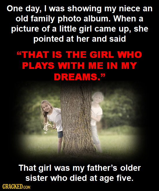 One day, I was showing my niece an old family photo album. When a picture of a little girl came up, she pointed at her and said GTHAT IS THE GIRL WHO