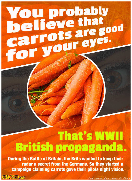You probably believe that aare good caarrots eyes. for your That's WWII British propaganda. During the Battle of Britain, the Brits wanted to keep the